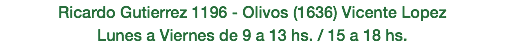 Ricardo Gutierrez 1196 - Olivos (1636) Vicente Lopez Lunes a Viernes de 9 a 13 hs. / 15 a 18 hs.