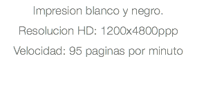 Impresion blanco y negro. Resolucion HD: 1200x4800ppp Velocidad: 95 paginas por minuto
