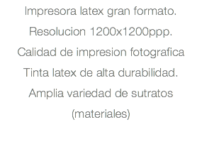 Impresora latex gran formato. Resolucion 1200x1200ppp. Calidad de impresion fotografica Tinta latex de alta durabilidad. Amplia variedad de sutratos (materiales) 