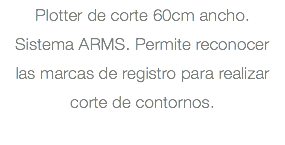 Plotter de corte 60cm ancho. Sistema ARMS. Permite reconocer las marcas de registro para realizar corte de contornos. 